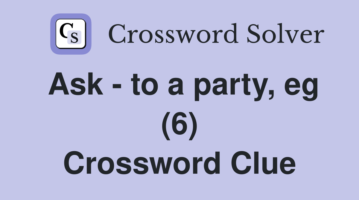 Ask to a party, eg (6) Crossword Clue Answers Crossword Solver